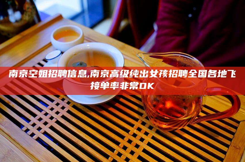 无棣南京空姐招聘信息,南京高级纯出女孩招聘全国各地飞接单率非常OK