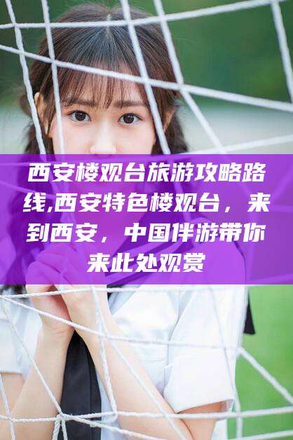 无棣西安楼观台旅游攻略路线,西安特色楼观台，来到西安，中国伴游带你来此处观赏