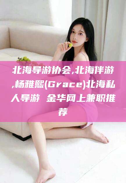 无棣北海导游协会,北海伴游,杨雅熙(Grace)北海私人导游 金华网上兼职推荐