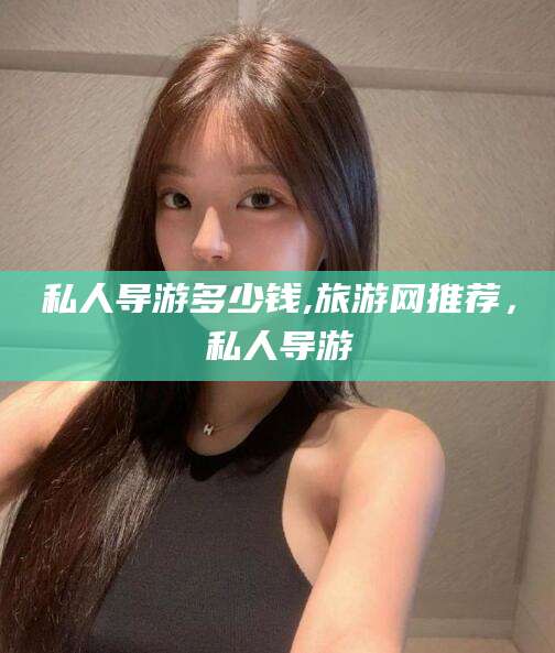 无棣私人导游多少钱,旅游网推荐，私人导游
