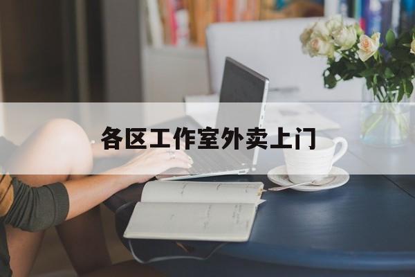 无棣上海工作室外卖微信最新资讯（谁能告诉我哪里有无棣各区工作室外卖上门？）