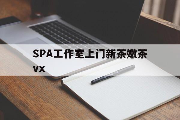 无棣广州哪里可以找约茶新茶的品茶地最新资讯（谁能告诉我哪里有无棣SPA工作室上门新茶嫩茶vx？）