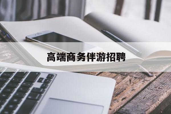 商务伴游不交钱招聘最新资讯（谁能告诉我哪里有无棣高端商务伴游招聘？）